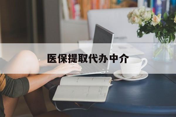 宣城医保提取代办中介(医保提取代办中介合法吗)