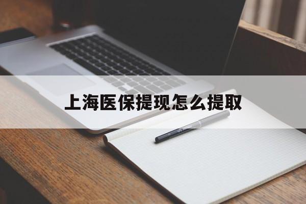 宣城上海医保提现怎么提取(上海医保提现怎么提取出来)