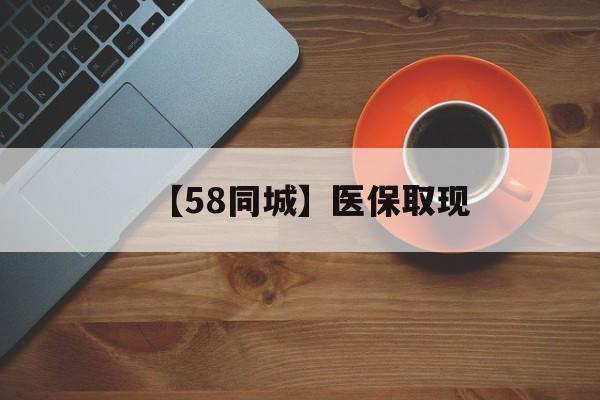 宣城【58同城】医保取现(医保线上取现)
