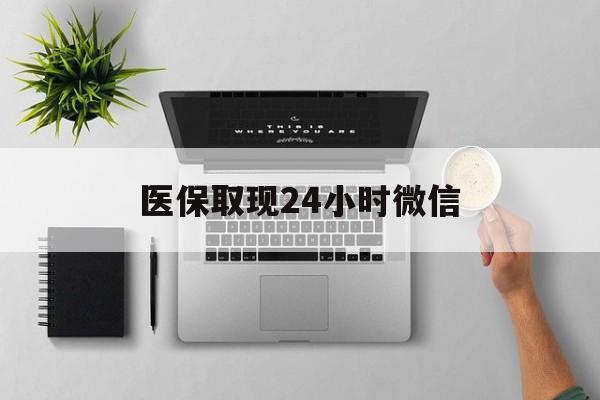 宣城医保取现24小时微信(医保取现24小时微信300块钱)