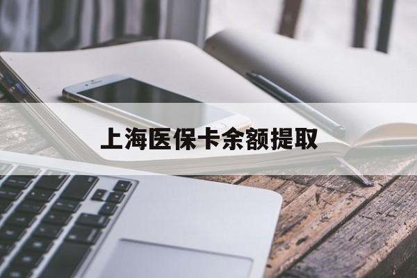 宣城上海医保卡余额提取(上海医保卡余额提取方法)