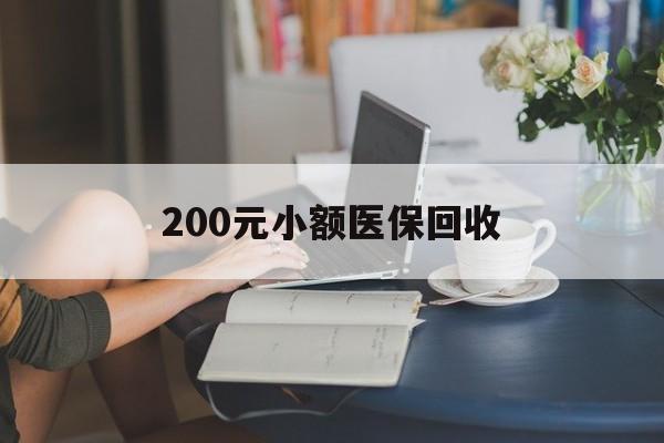 宣城200元小额医保回收(医保小额提取代办600以内)
