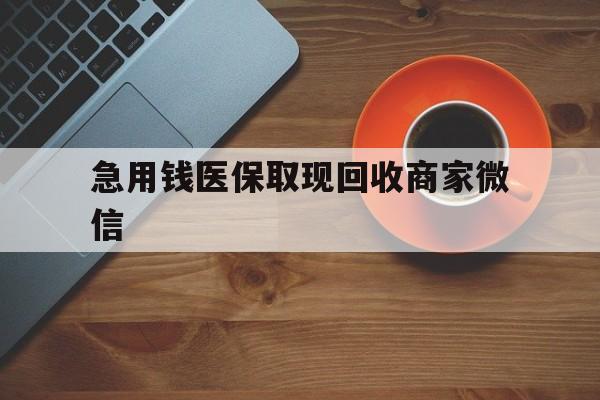 宣城急用钱医保取现回收商家微信(石家庄急用钱套医保卡联系方式渠道)