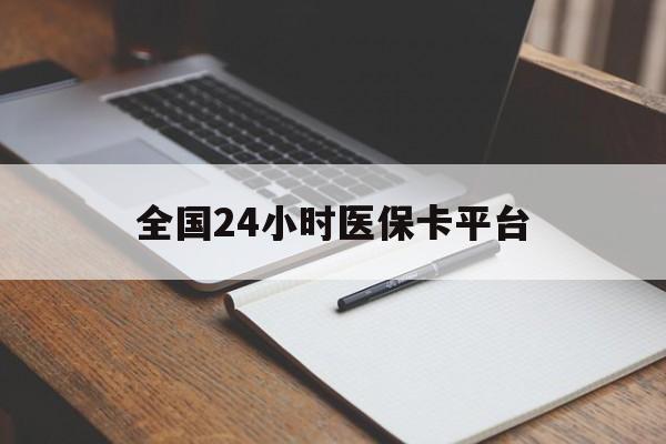 宣城全国24小时医保卡平台(24小时医疗在线)
