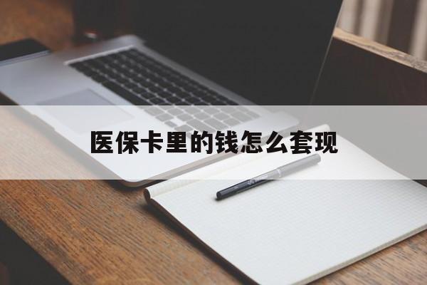宣城医保卡里的钱怎么套现(医保卡里的钱怎么套现到银行卡)