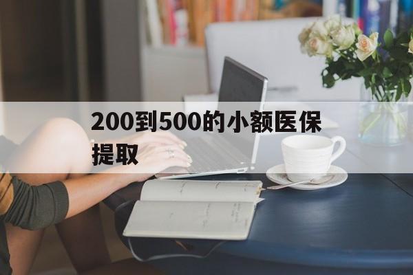 宣城200到500的小额医保提取(医保小额取现)
