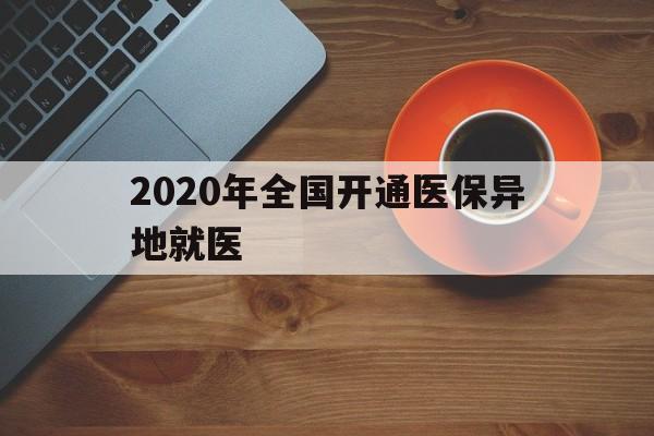 宣城2020年全国开通医保异地就医(2020年全国开通医保异地就医医院)